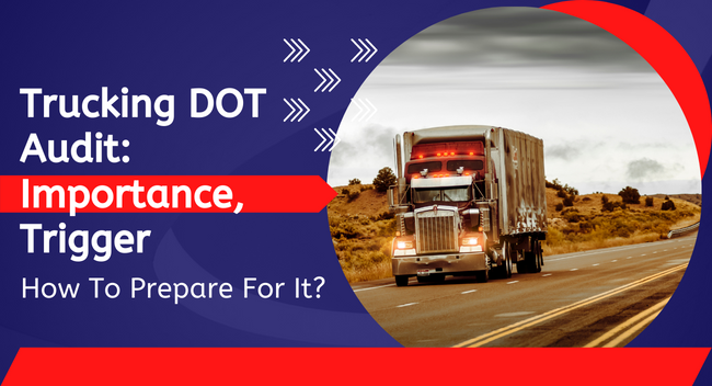 Trucking DOT Audit – Importance, Trigger & How To Prepare For It?