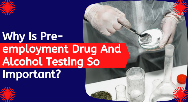 Why Is Pre-employment Drug And Alcohol Testing So Important?